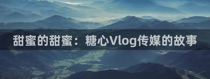 糖心vlog 入口:甜蜜的甜蜜:糖心Vl