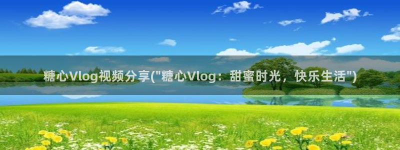 糖心vlog黄:糖心Vlog视频分享(\