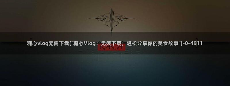 糖心鱼vlog:糖心vlog无需下载(\
