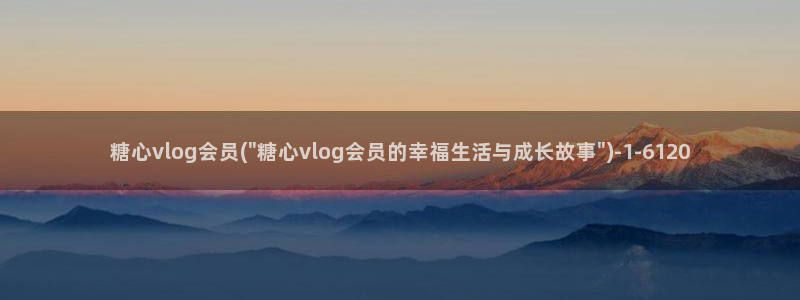 糖心vlog污APP:糖心vlog会员(
