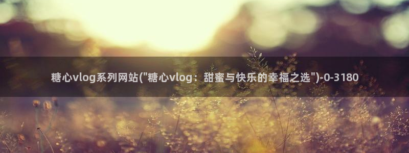糖心vlog版污:糖心vlog系列网站(