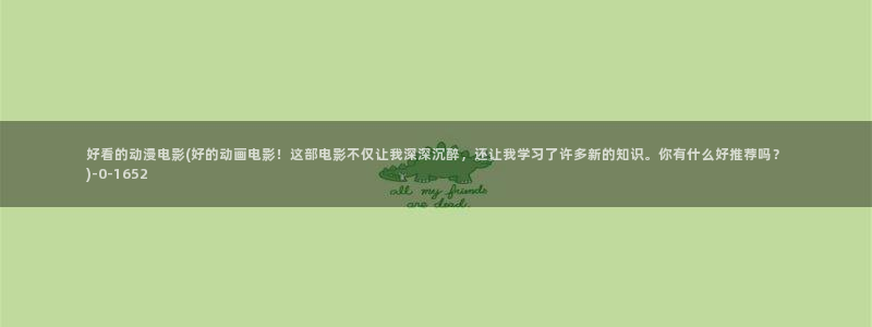 奇奇动漫:好看的动漫电影(好的动画电影!这部电影不仅让我深深沉醉,还让我学习了许多新的知识。你有什么好推荐吗?)